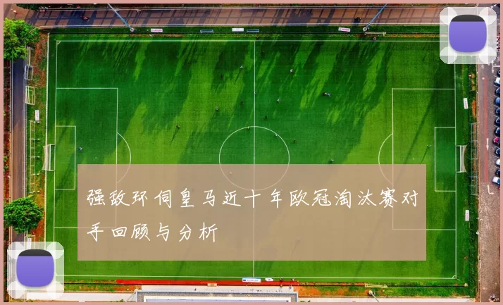 强敌环伺皇马近十年欧冠淘汰赛对手回顾与分析