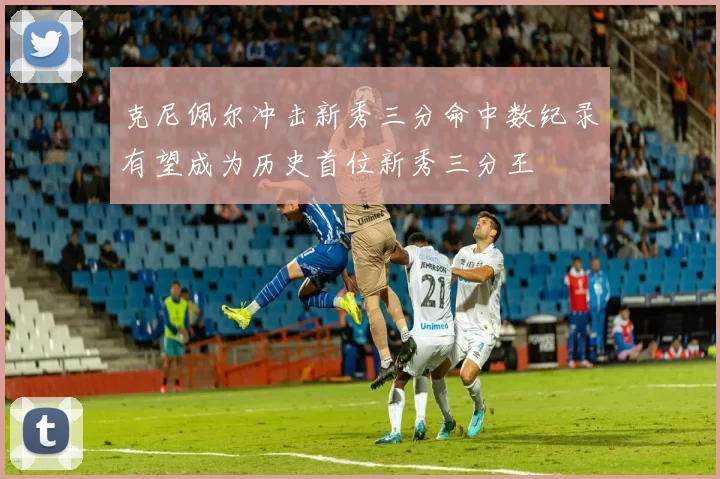 克尼佩尔冲击新秀三分命中数纪录有望成为历史首位新秀三分王