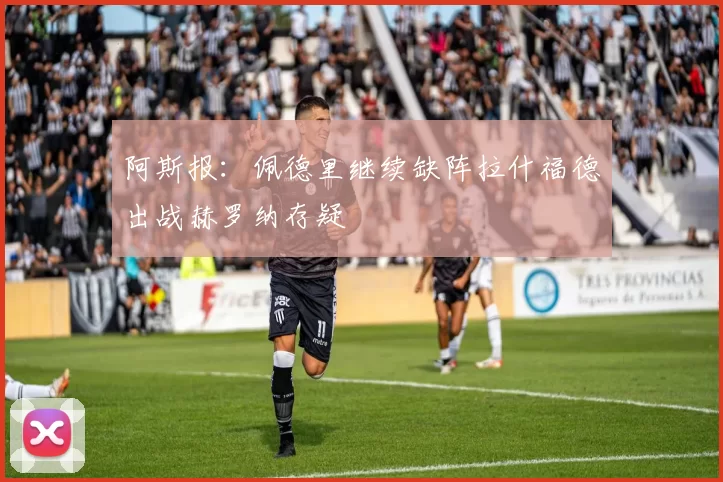 阿斯报：佩德里继续缺阵拉什福德出战赫罗纳存疑
