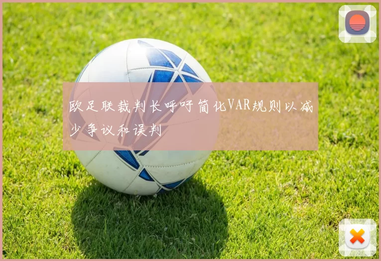欧足联裁判长呼吁简化VAR规则以减少争议和误判