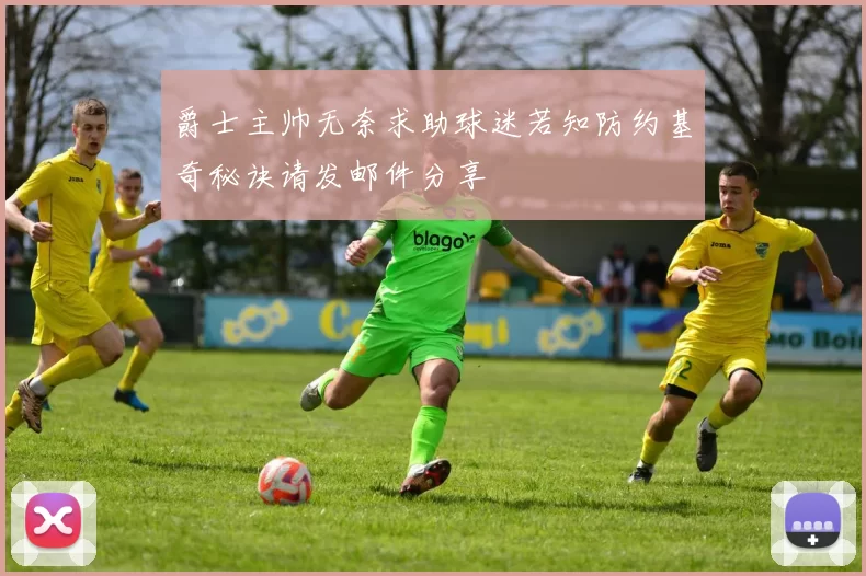 爵士主帅无奈求助球迷若知防约基奇秘诀请发邮件分享
