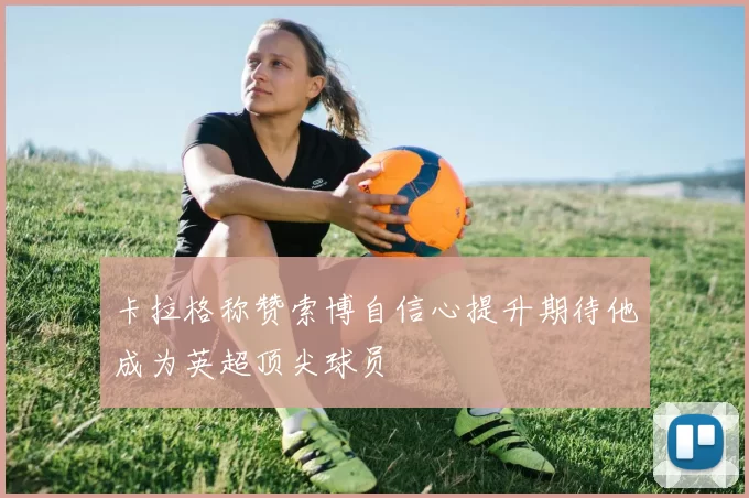 卡拉格称赞索博自信心提升期待他成为英超顶尖球员