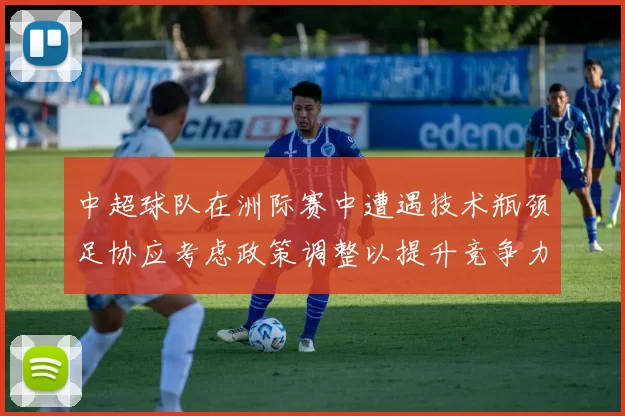 中超球队在洲际赛中遭遇技术瓶颈足协应考虑政策调整以提升竞争力