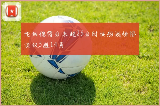 伦纳德得分未超25分时快船战绩惨淡仅5胜14负