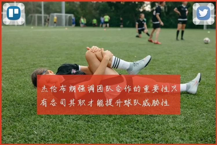 杰伦布朗强调团队合作的重要性只有各司其职才能提升球队威胁性