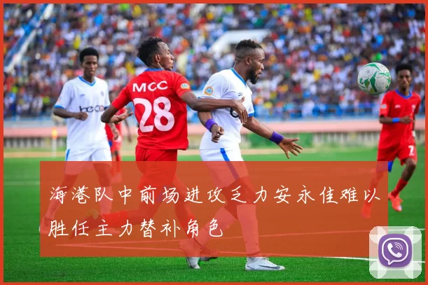 海港队中前场进攻乏力安永佳难以胜任主力替补角色