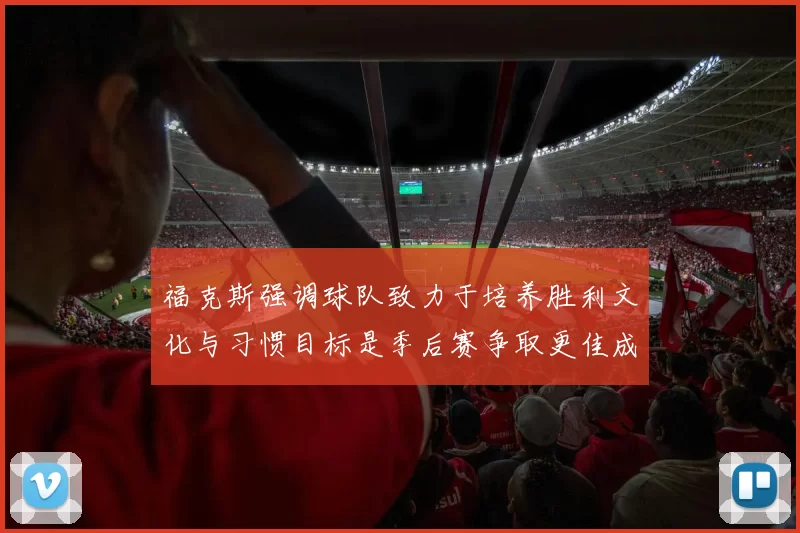 福克斯强调球队致力于培养胜利文化与习惯目标是季后赛争取更佳成绩