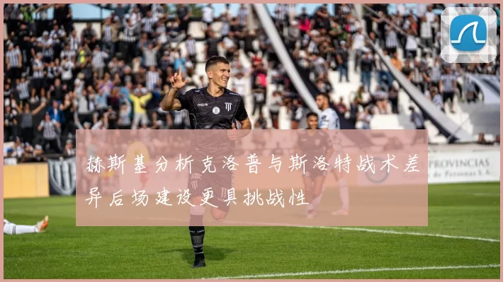 赫斯基分析克洛普与斯洛特战术差异后场建设更具挑战性