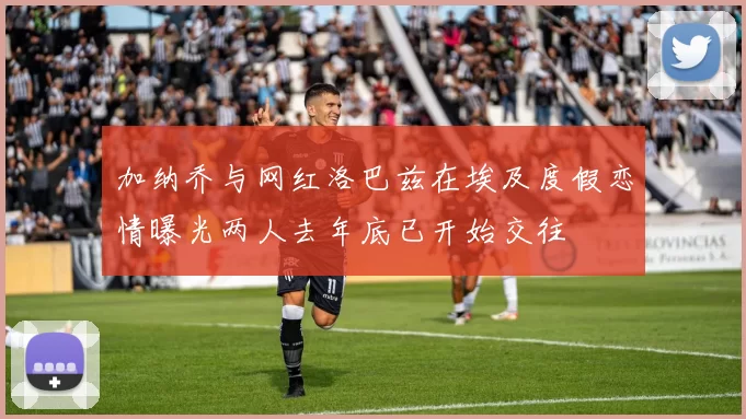 加纳乔与网红洛巴兹在埃及度假恋情曝光两人去年底已开始交往