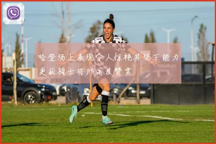 哈登场上表现令人惊艳其场下能力更获骑士将帅高度赞赏
