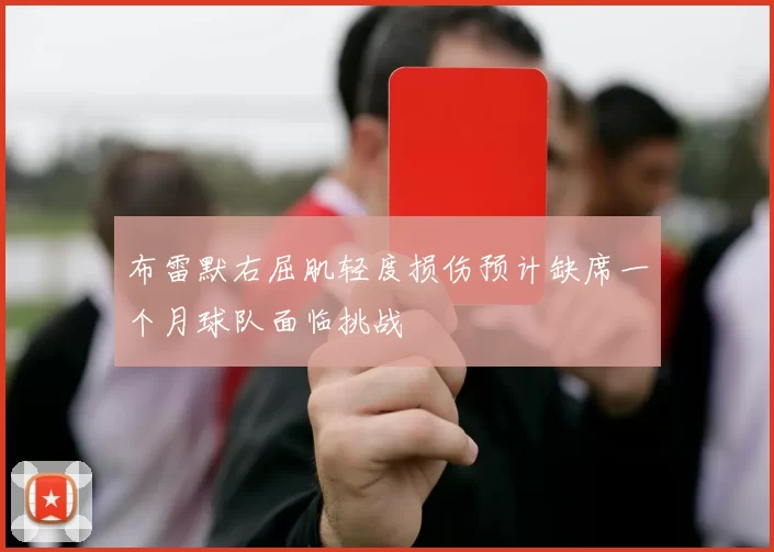 布雷默右屈肌轻度损伤预计缺席一个月球队面临挑战