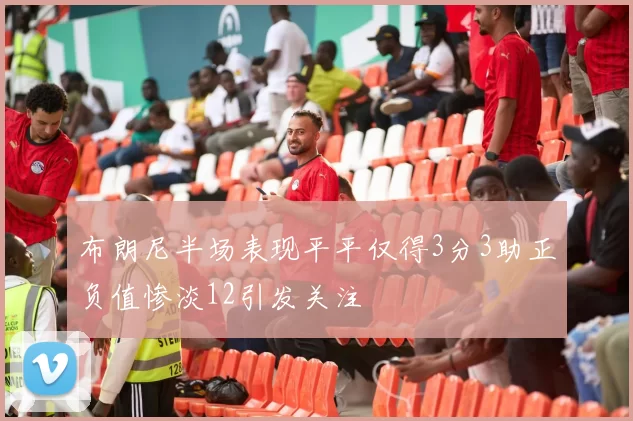 布朗尼半场表现平平仅得3分3助正负值惨淡12引发关注